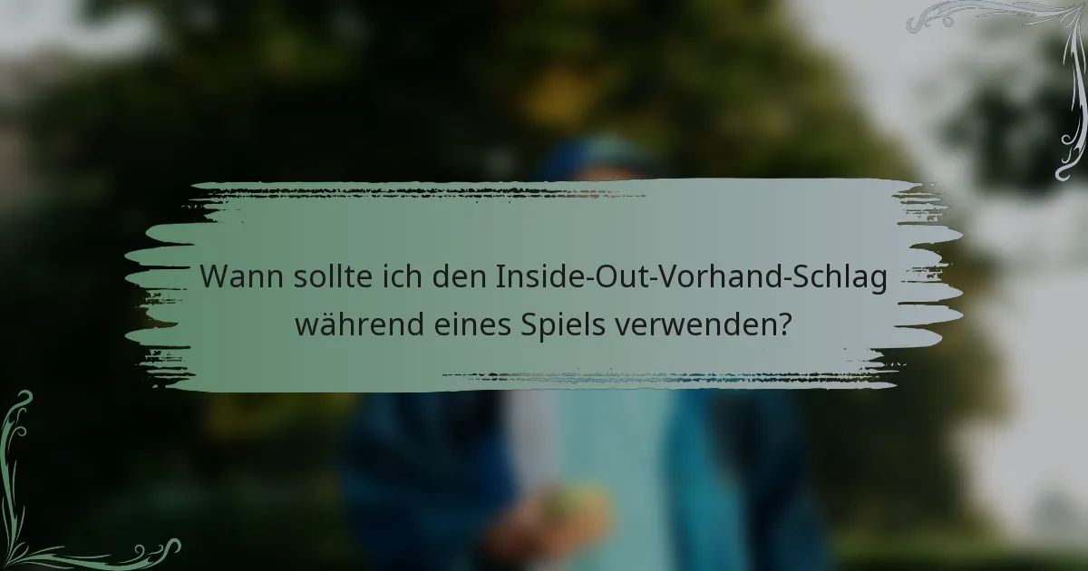 Wann sollte ich den Inside-Out-Vorhand-Schlag während eines Spiels verwenden?