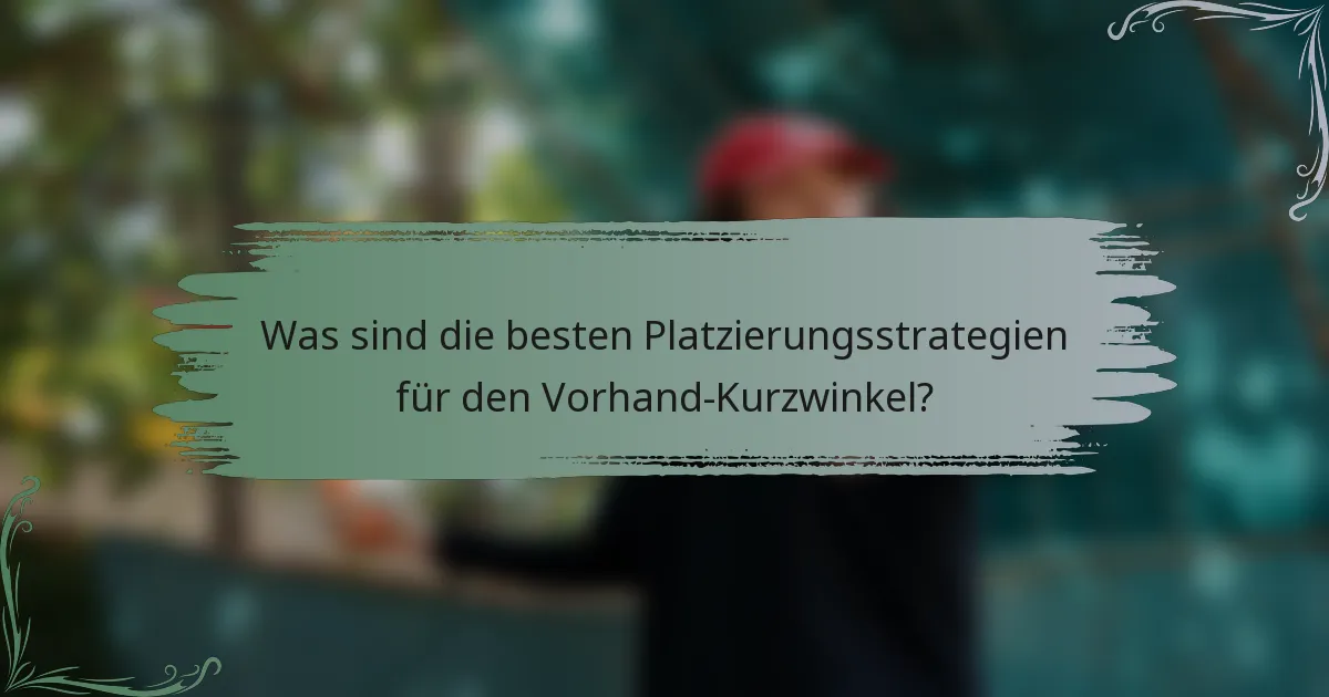 Was sind die besten Platzierungsstrategien für den Vorhand-Kurzwinkel?