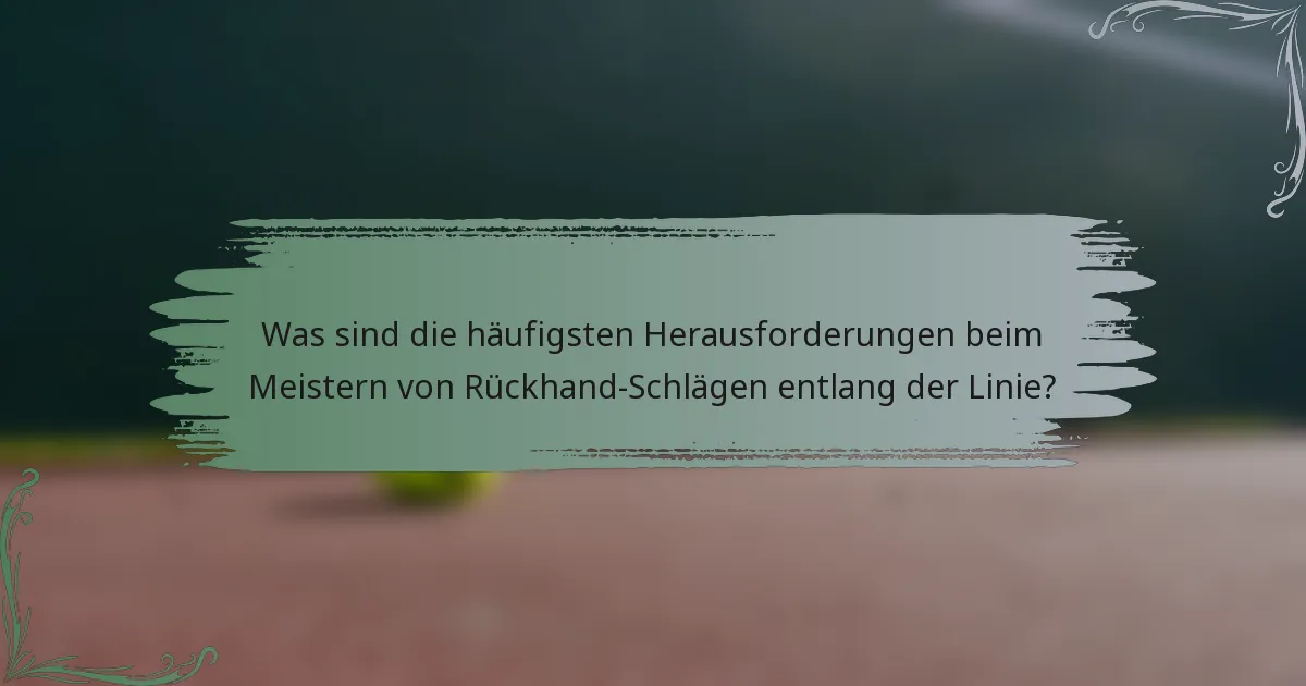 Was sind die häufigsten Herausforderungen beim Meistern von Rückhand-Schlägen entlang der Linie?