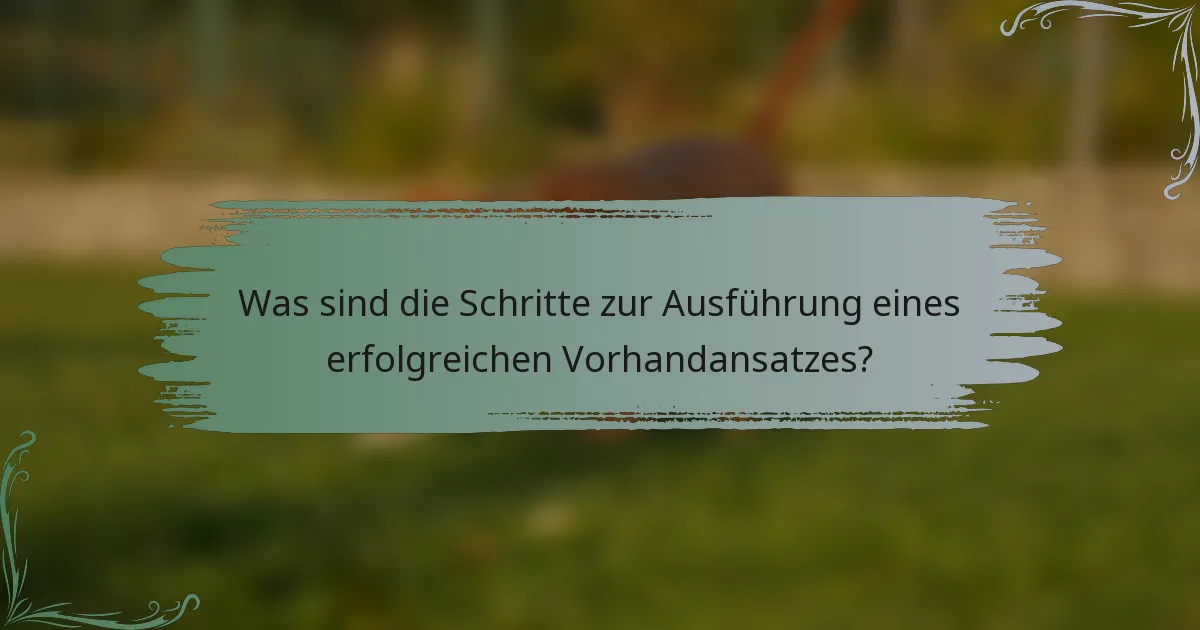 Was sind die Schritte zur Ausführung eines erfolgreichen Vorhandansatzes?