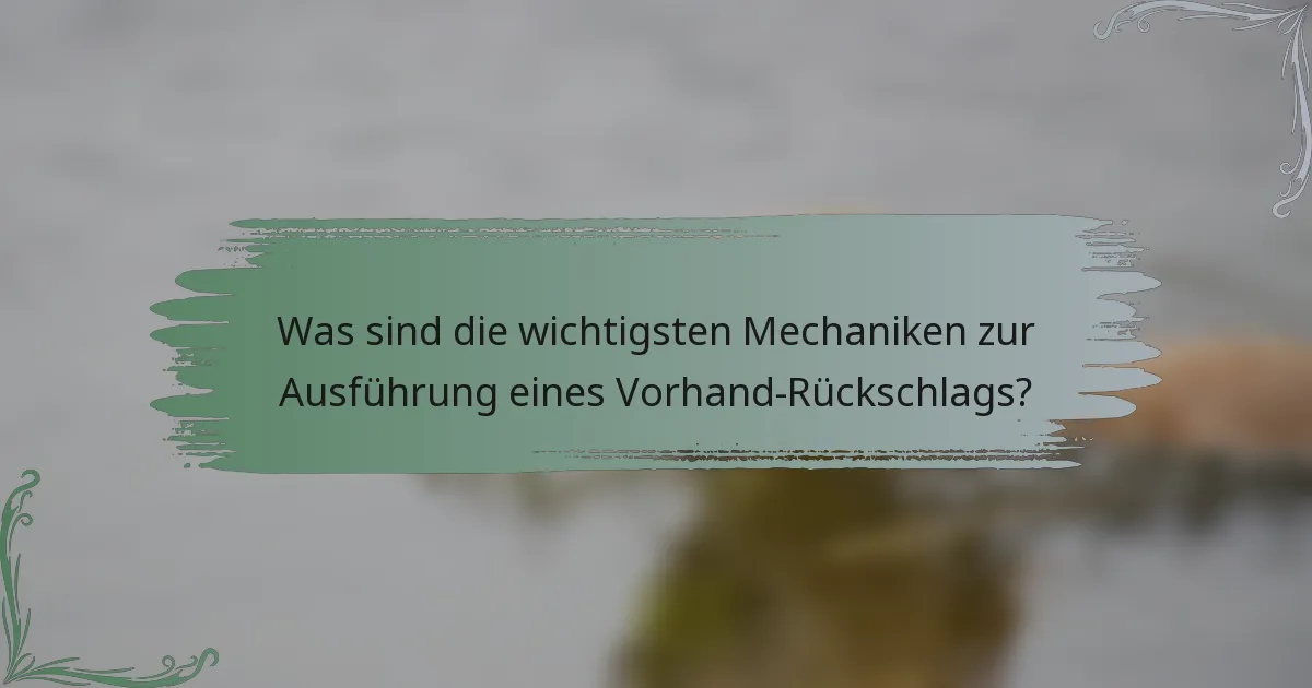 Was sind die wichtigsten Mechaniken zur Ausführung eines Vorhand-Rückschlags?