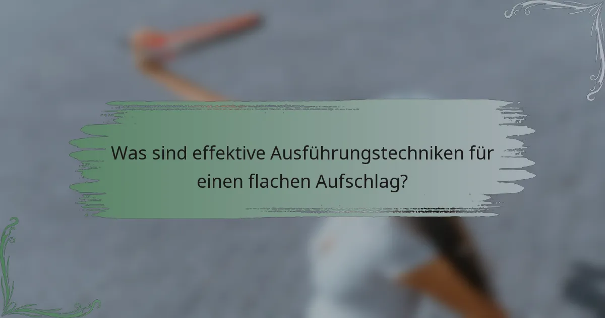 Was sind effektive Ausführungstechniken für einen flachen Aufschlag?