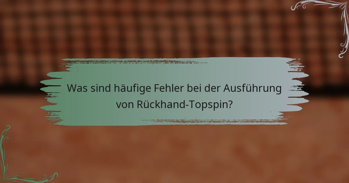 Was sind häufige Fehler bei der Ausführung von Rückhand-Topspin?