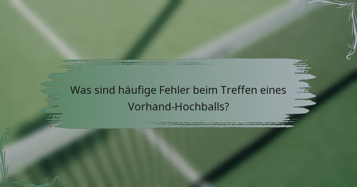 Was sind häufige Fehler beim Treffen eines Vorhand-Hochballs?