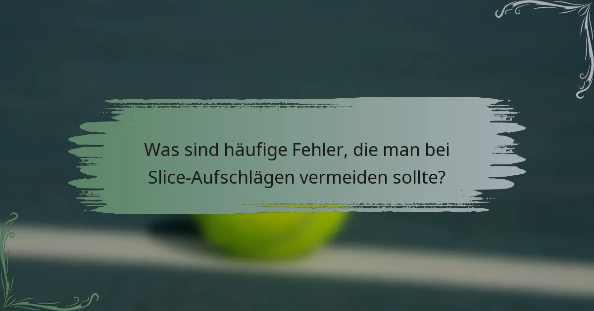 Was sind häufige Fehler, die man bei Slice-Aufschlägen vermeiden sollte?