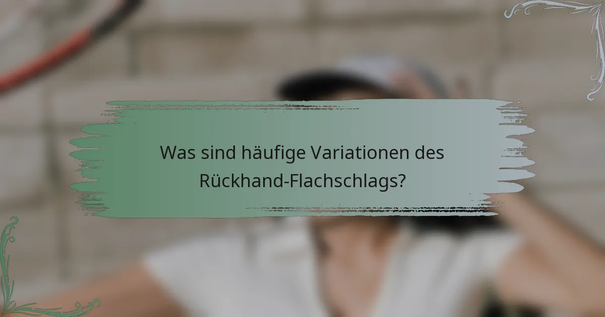 Was sind häufige Variationen des Rückhand-Flachschlags?