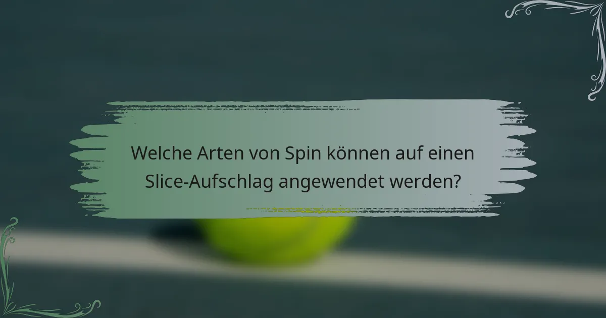 Welche Arten von Spin können auf einen Slice-Aufschlag angewendet werden?