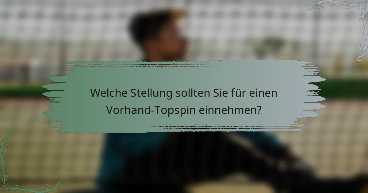 Welche Stellung sollten Sie für einen Vorhand-Topspin einnehmen?