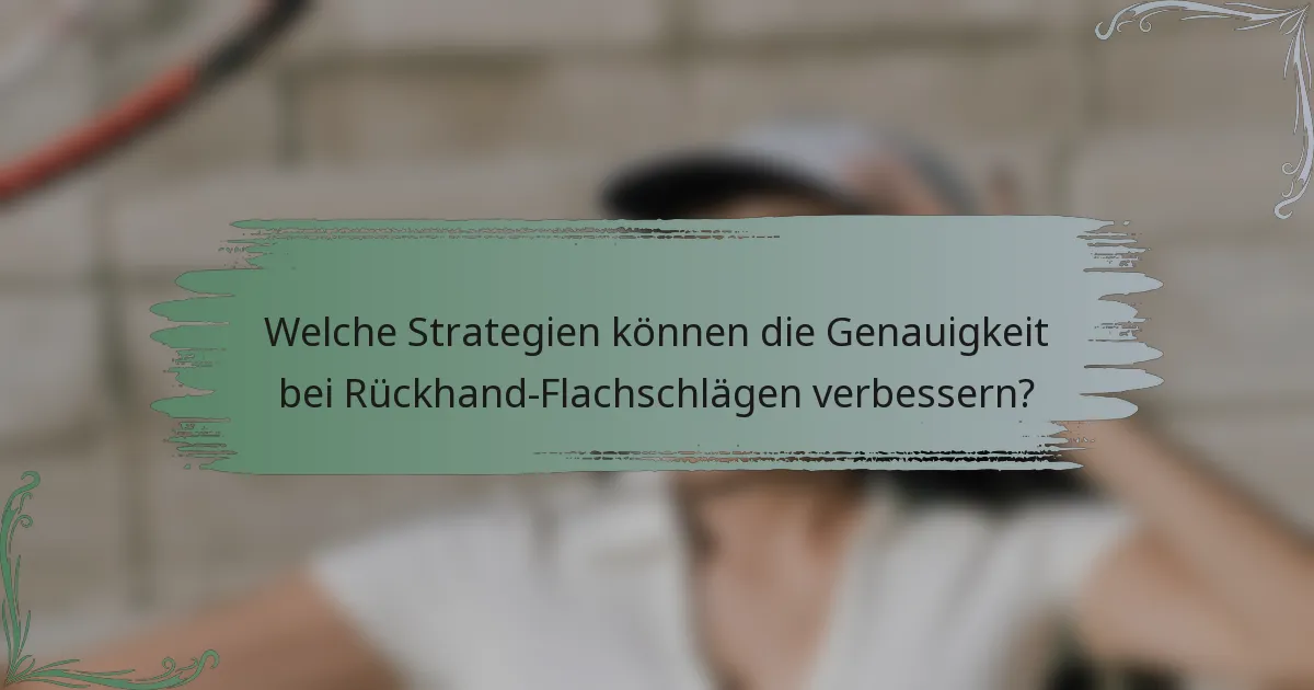 Welche Strategien können die Genauigkeit bei Rückhand-Flachschlägen verbessern?