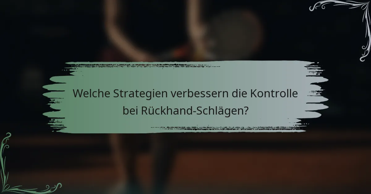 Welche Strategien verbessern die Kontrolle bei Rückhand-Schlägen?