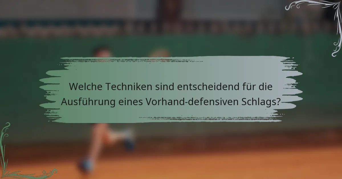 Welche Techniken sind entscheidend für die Ausführung eines Vorhand-defensiven Schlags?