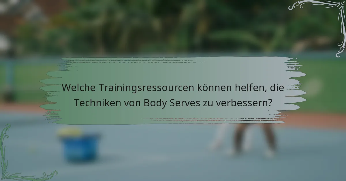 Welche Trainingsressourcen können helfen, die Techniken von Body Serves zu verbessern?