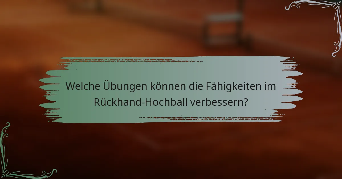 Welche Übungen können die Fähigkeiten im Rückhand-Hochball verbessern?