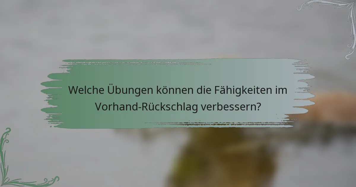 Welche Übungen können die Fähigkeiten im Vorhand-Rückschlag verbessern?