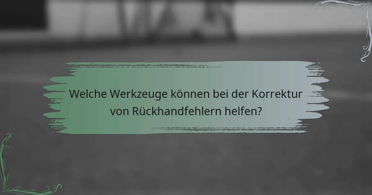 Welche Werkzeuge können bei der Korrektur von Rückhandfehlern helfen?