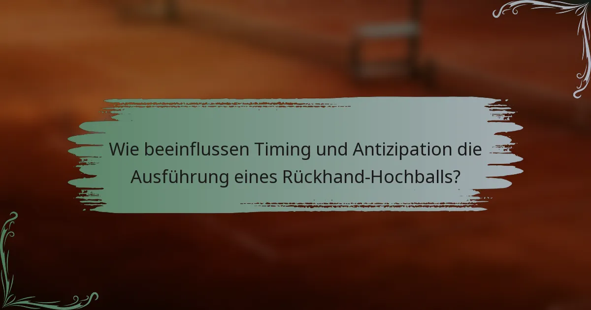 Wie beeinflussen Timing und Antizipation die Ausführung eines Rückhand-Hochballs?