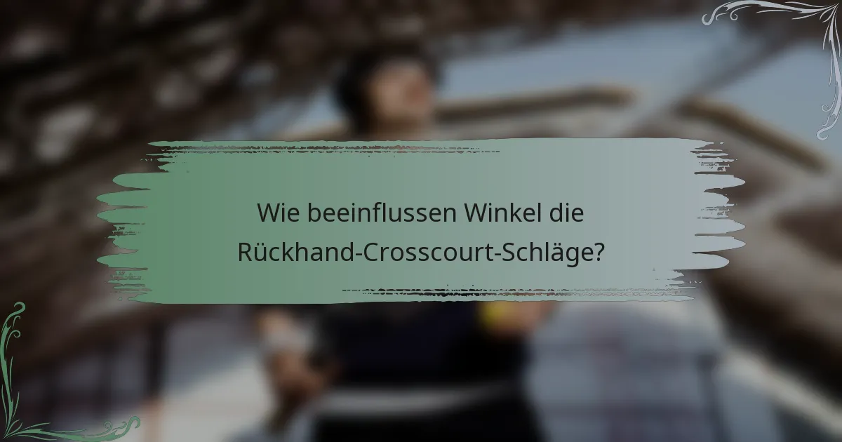 Wie beeinflussen Winkel die Rückhand-Crosscourt-Schläge?