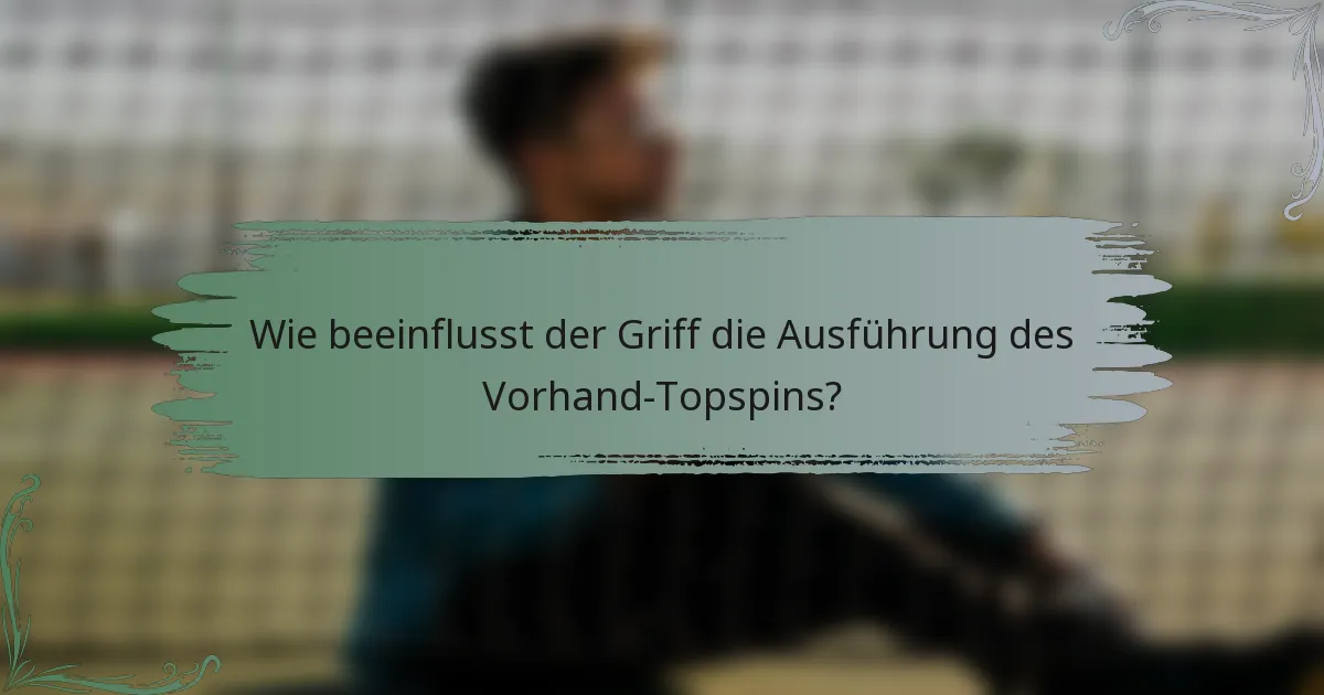 Wie beeinflusst der Griff die Ausführung des Vorhand-Topspins?
