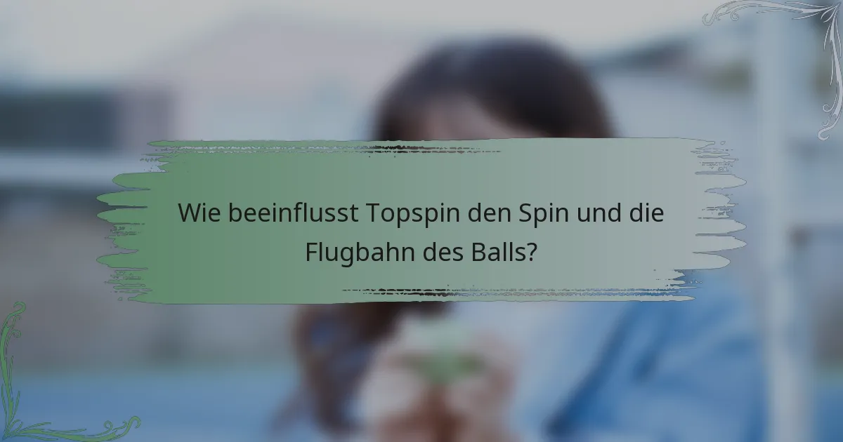 Wie beeinflusst Topspin den Spin und die Flugbahn des Balls?