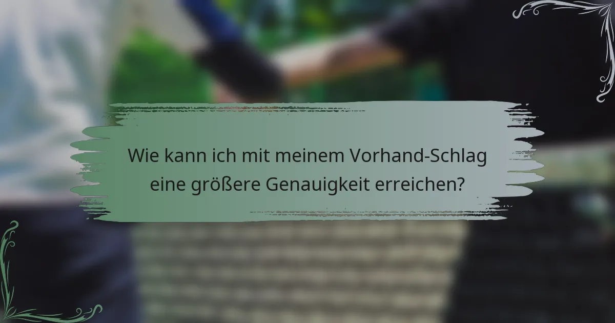 Wie kann ich mit meinem Vorhand-Schlag eine größere Genauigkeit erreichen?