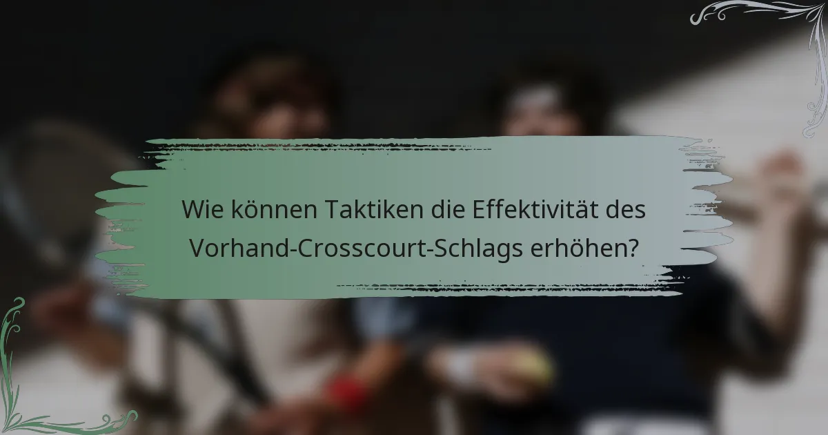 Wie können Taktiken die Effektivität des Vorhand-Crosscourt-Schlags erhöhen?