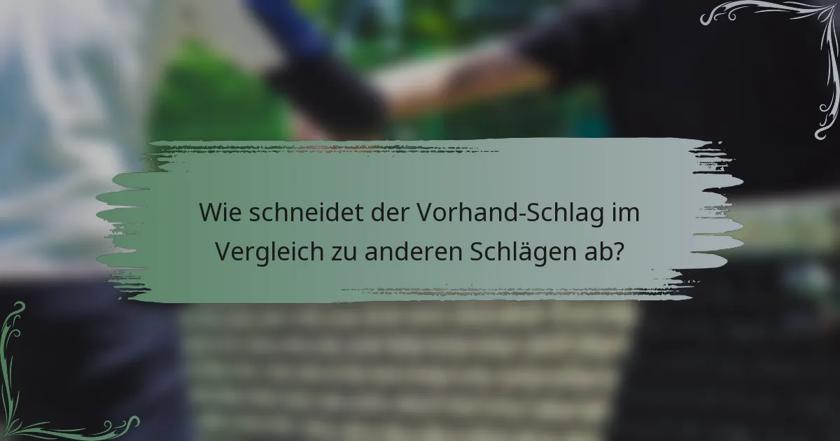 Wie schneidet der Vorhand-Schlag im Vergleich zu anderen Schlägen ab?