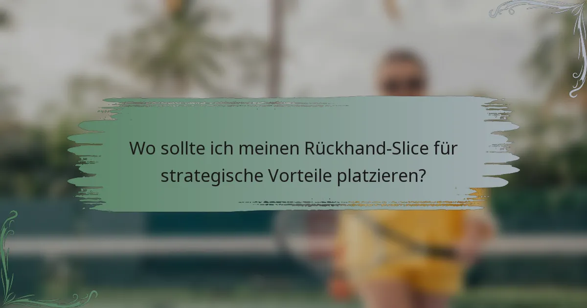 Wo sollte ich meinen Rückhand-Slice für strategische Vorteile platzieren?